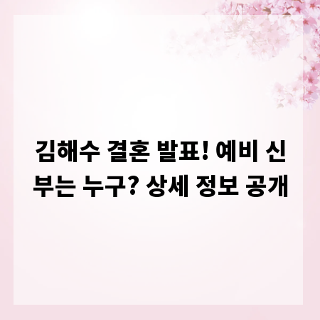 김해수 결혼 발표! 예비 신부는 누구? 상세 정보 공개