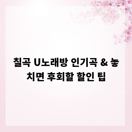 칠곡 U노래방 인기곡 & 놓치면 후회할 할인 팁
