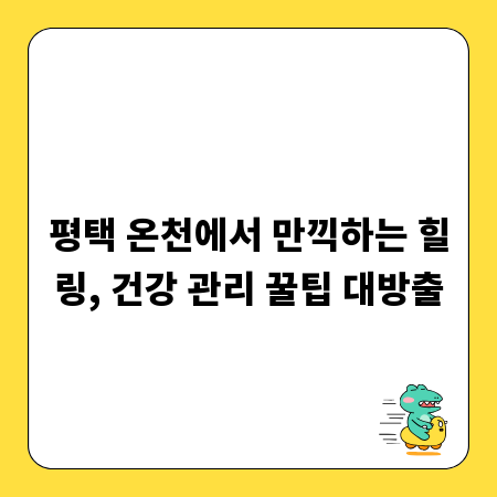 평택 온천에서 만끽하는 힐링, 건강 관리 꿀팁 대방출