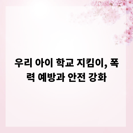 우리 아이 학교 지킴이, 폭력 예방과 안전 강화