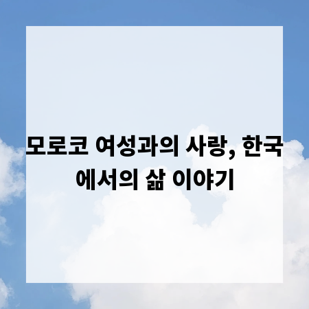 모로코 여성과의 사랑, 한국에서의 삶 이야기