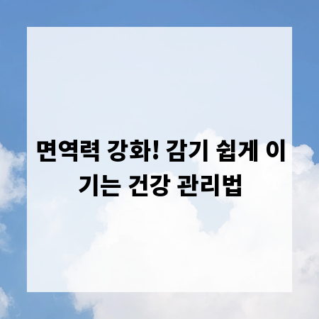 면역력 강화! 감기 쉽게 이기는 건강 관리법