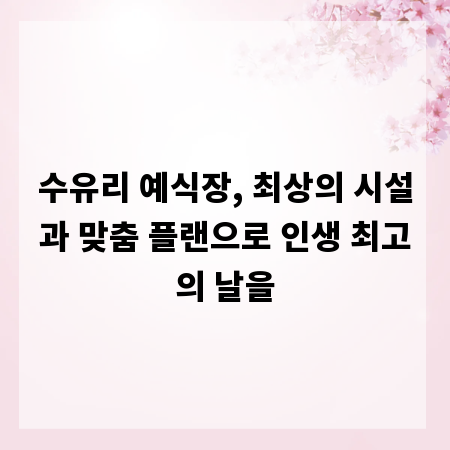 수유리 예식장, 최상의 시설과 맞춤 플랜으로 인생 최고의 날을