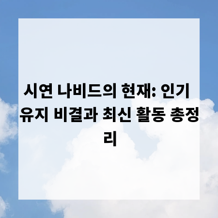시연 나비드의 현재: 인기 유지 비결과 최신 활동 총정리