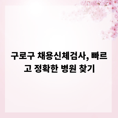 구로구 채용신체검사, 빠르고 정확한 병원 찾기