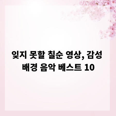 잊지 못할 칠순 영상, 감성 배경 음악 베스트 10