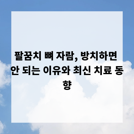 팔꿈치 뼈 자람, 방치하면 안 되는 이유와 최신 치료 동향
