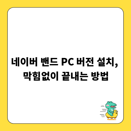 네이버 밴드 PC 버전 설치, 막힘없이 끝내는 방법