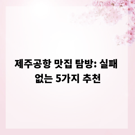제주공항 맛집 탐방: 실패 없는 5가지 추천