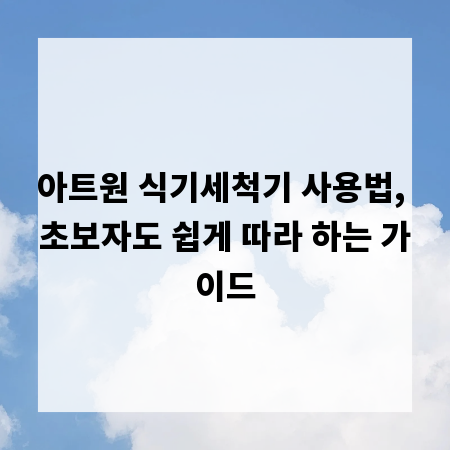 아트원 식기세척기 사용법, 초보자도 쉽게 따라 하는 가이드