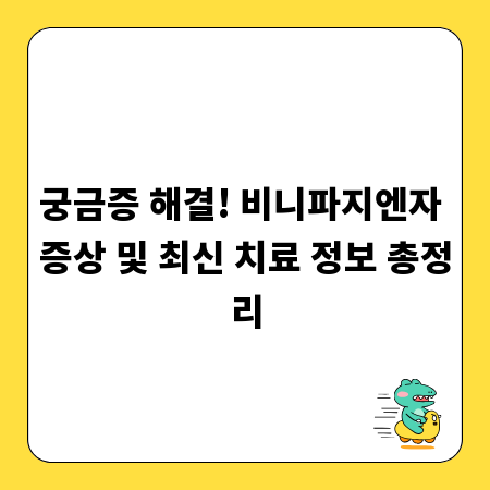 궁금증 해결! 비니파지엔자 증상 및 최신 치료 정보 총정리