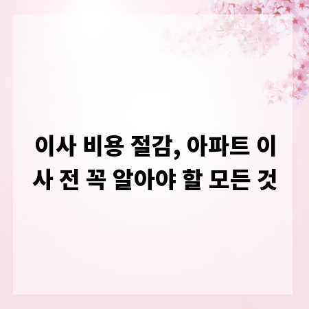 이사 비용 절감, 아파트 이사 전 꼭 알아야 할 모든 것