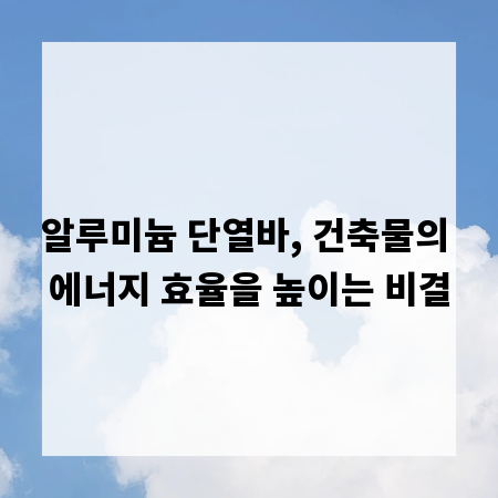 알루미늄 단열바, 건축물의 에너지 효율을 높이는 비결