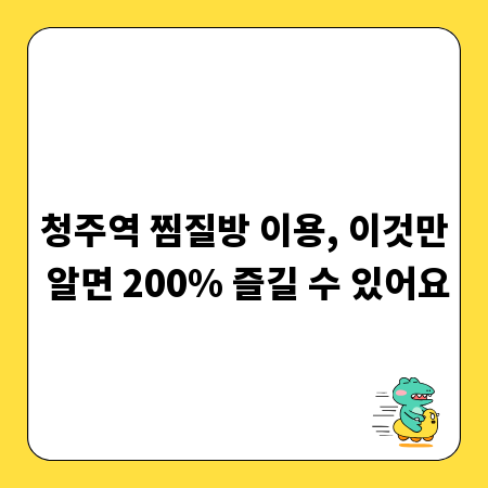 청주역 찜질방 이용, 이것만 알면 200% 즐길 수 있어요