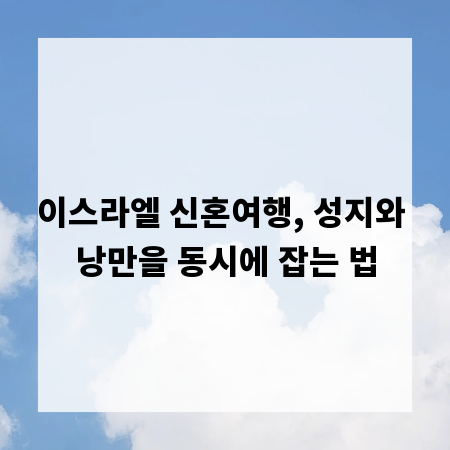 이스라엘 신혼여행, 성지와 낭만을 동시에 잡는 법