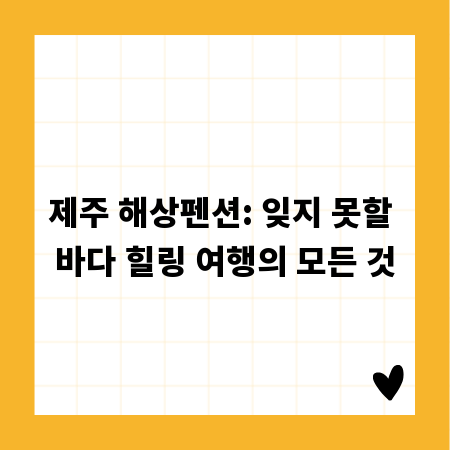 제주 해상펜션: 잊지 못할 바다 힐링 여행의 모든 것