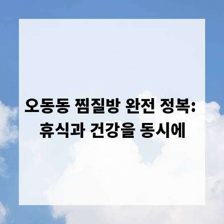 오동동 찜질방 완전 정복: 휴식과 건강을 동시에