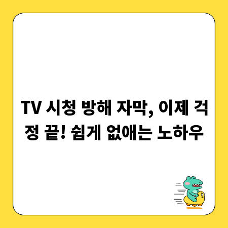 TV 시청 방해 자막, 이제 걱정 끝! 쉽게 없애는 노하우