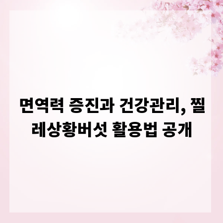 면역력 증진과 건강관리, 찔레상황버섯 활용법 공개