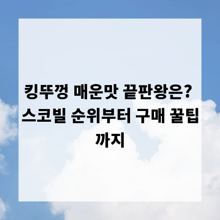 킹뚜껑 매운맛 끝판왕은? 스코빌 순위부터 구매 꿀팁까지