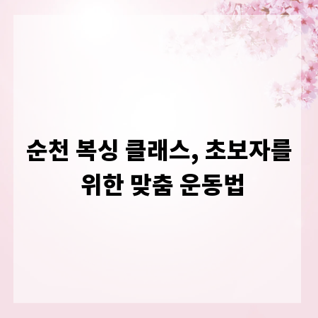 순천 복싱 클래스, 초보자를 위한 맞춤 운동법