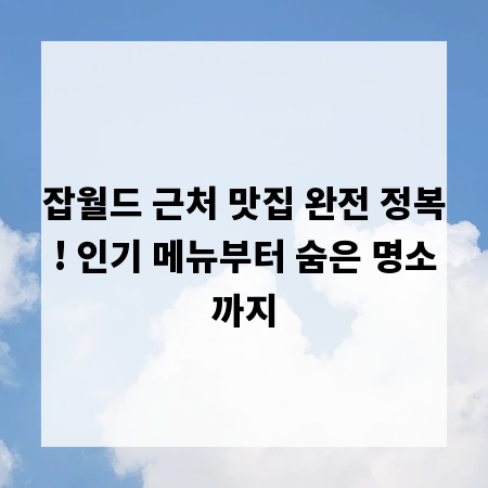 잡월드 근처 맛집 완전 정복! 인기 메뉴부터 숨은 명소까지