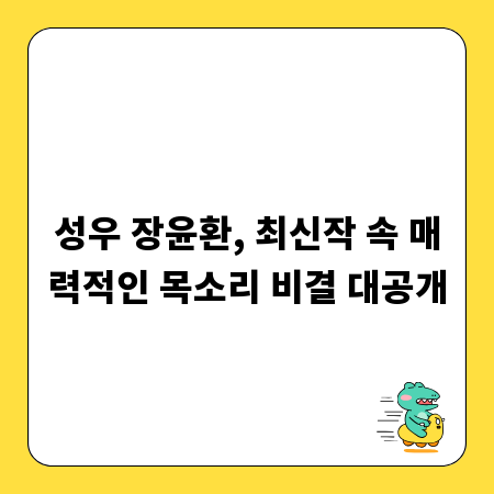 성우 장윤환, 최신작 속 매력적인 목소리 비결 대공개