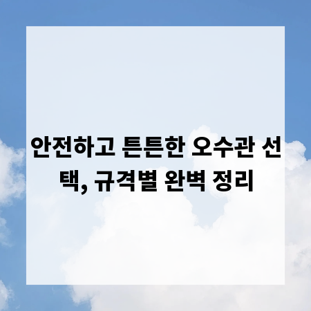 안전하고 튼튼한 오수관 선택, 규격별 완벽 정리