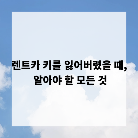 렌트카 키를 잃어버렸을 때, 알아야 할 모든 것
