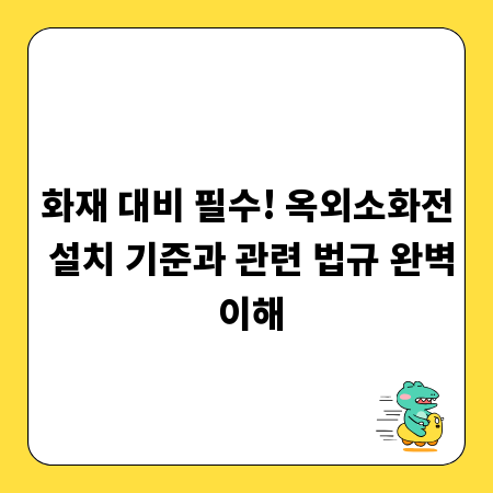 화재 대비 필수! 옥외소화전 설치 기준과 관련 법규 완벽 이해