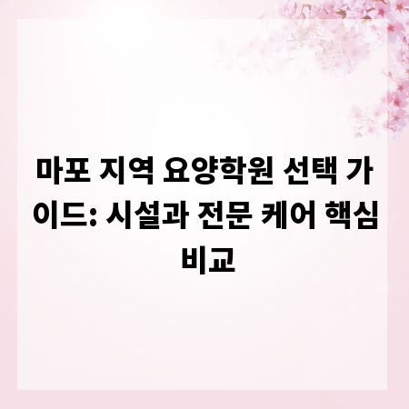 마포 지역 요양학원 선택 가이드: 시설과 전문 케어 핵심 비교