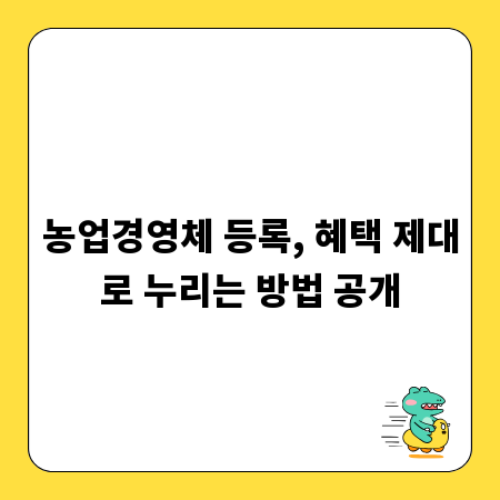 농업경영체 등록, 혜택 제대로 누리는 방법 공개