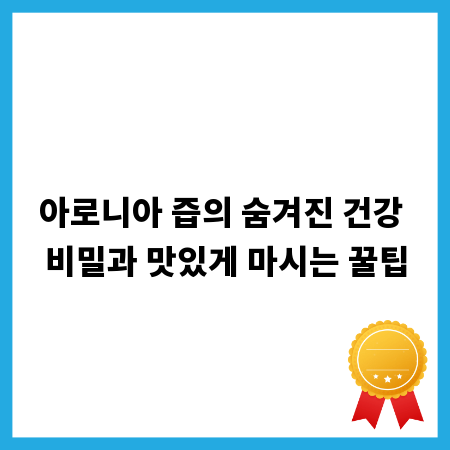 아로니아 즙의 숨겨진 건강 비밀과 맛있게 마시는 꿀팁