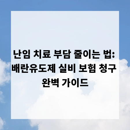 난임 치료 부담 줄이는 법: 배란유도제 실비 보험 청구 완벽 가이드