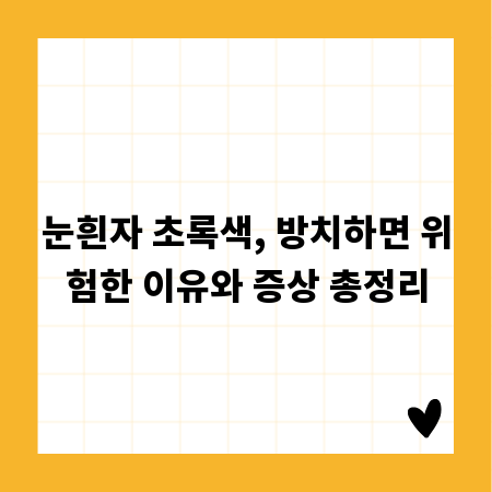 눈흰자 초록색, 방치하면 위험한 이유와 증상 총정리