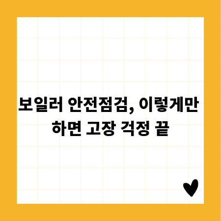 보일러 안전점검, 이렇게만 하면 고장 걱정 끝