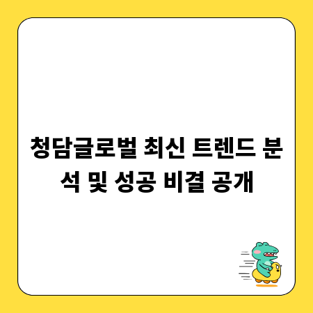 청담글로벌 최신 트렌드 분석 및 성공 비결 공개