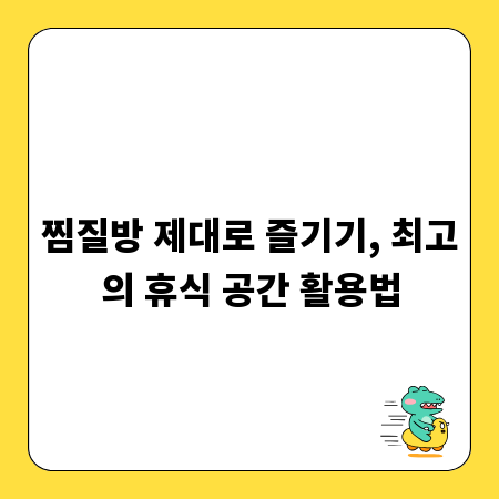 찜질방 제대로 즐기기, 최고의 휴식 공간 활용법