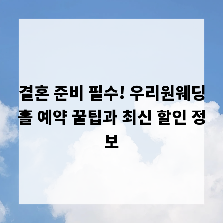 결혼 준비 필수! 우리원웨딩홀 예약 꿀팁과 최신 할인 정보
