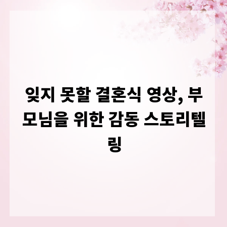잊지 못할 결혼식 영상, 부모님을 위한 감동 스토리텔링