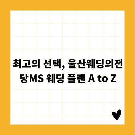 최고의 선택, 울산웨딩의전당MS 웨딩 플랜 A to Z