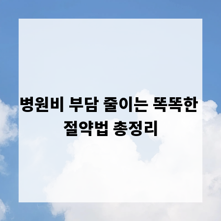 병원비 부담 줄이는 똑똑한 절약법 총정리