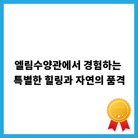 엘림수양관에서 경험하는 특별한 힐링과 자연의 품격