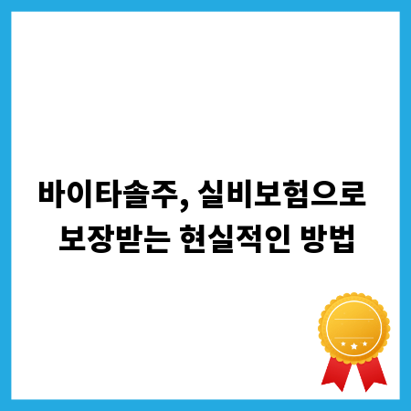 바이타솔주, 실비보험으로 보장받는 현실적인 방법