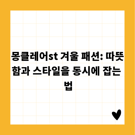 몽클레어st 겨울 패션: 따뜻함과 스타일을 동시에 잡는 법