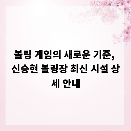 볼링 게임의 새로운 기준, 신승현 볼링장 최신 시설 상세 안내