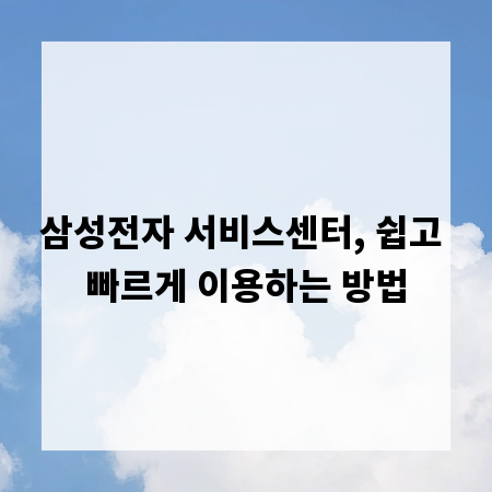 삼성전자 서비스센터, 쉽고 빠르게 이용하는 방법