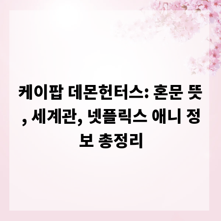 케이팝 데몬헌터스: 혼문 뜻, 세계관, 넷플릭스 애니 정보 총정리