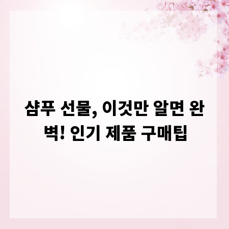 샴푸 선물, 이것만 알면 완벽! 인기 제품 구매팁