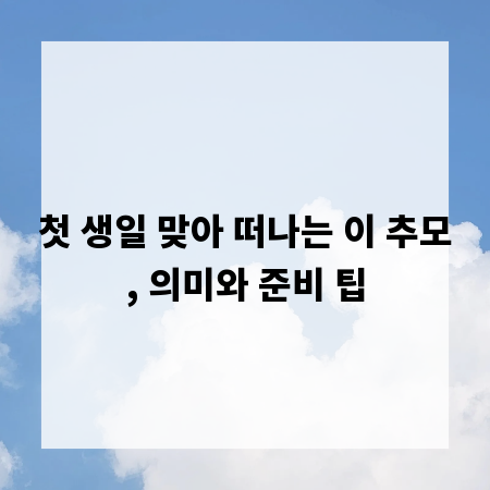 첫 생일 맞아 떠나는 이 추모, 의미와 준비 팁